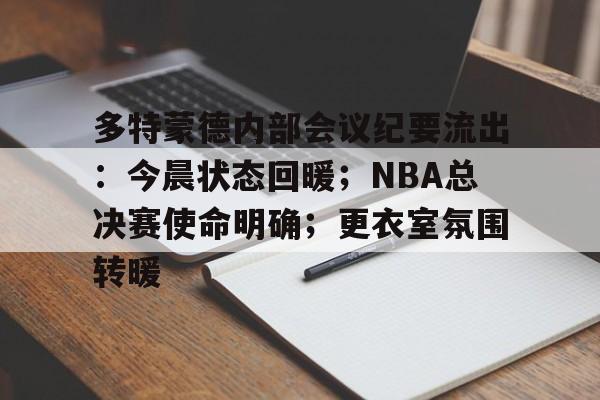 多特蒙德内部会议纪要流出：今晨状态回暖；NBA总决赛使命明确；更衣室氛围转暖的简单介绍-LOL联盟投注
